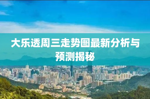 大乐透周三走势图最新分析与预测揭秘