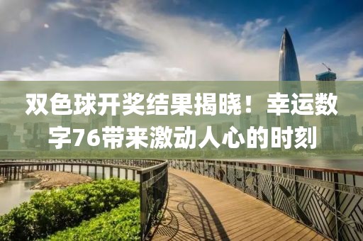 双色球开奖结果揭晓！幸运数字76带来激动人心的时刻