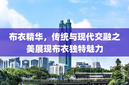 布衣精华，传统与现代交融之美展现布衣独特魅力