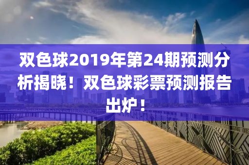 双色球2019年第24期预测分析揭晓！双色球彩票预测报告出炉！