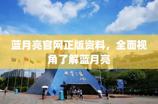 蓝月亮官网正版资料，全面视角了解蓝月亮