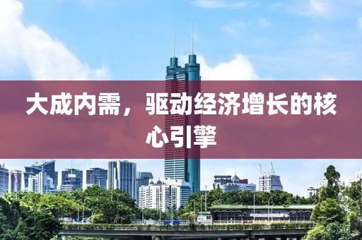 大成内需，驱动经济增长的核心引擎
