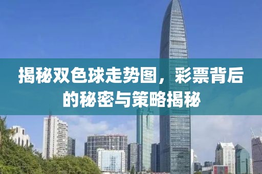 揭秘双色球走势图，彩票背后的秘密与策略揭秘