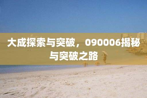 大成探索与突破，090006揭秘与突破之路