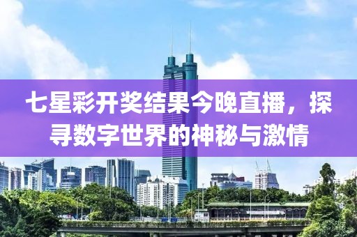 七星彩开奖结果今晚直播，探寻数字世界的神秘与激情