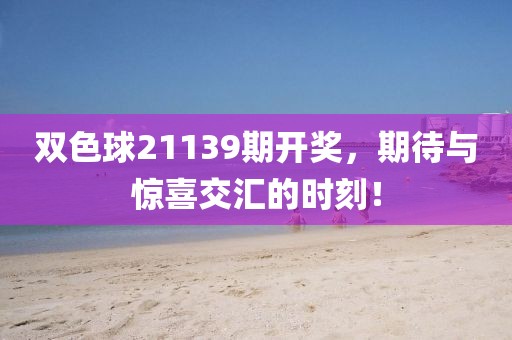 双色球21139期开奖，期待与惊喜交汇的时刻！
