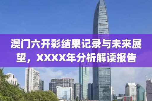 澳门六开彩结果记录与未来展望，XXXX年分析解读报告