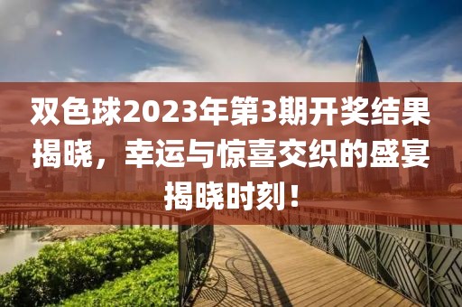 双色球2023年第3期开奖结果揭晓，幸运与惊喜交织的盛宴揭晓时刻！