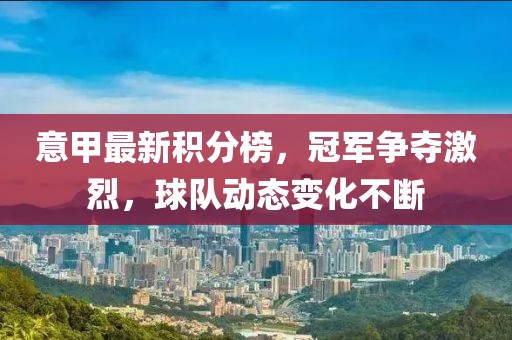 意甲最新积分榜，冠军争夺激烈，球队动态变化不断