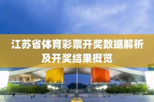 江苏省体育彩票开奖数据解析及开奖结果概览