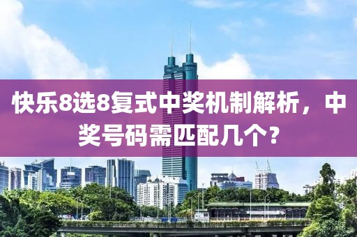 快乐8选8复式中奖机制解析，中奖号码需匹配几个？