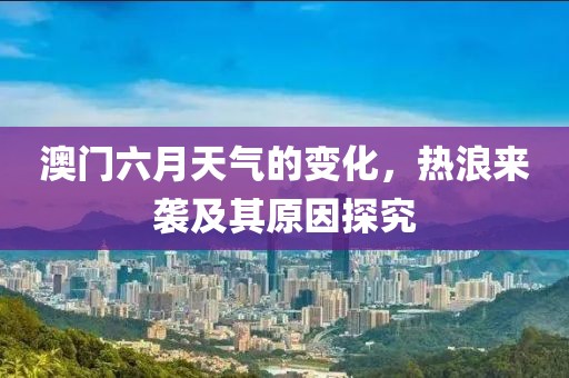 澳门六月天气的变化，热浪来袭及其原因探究