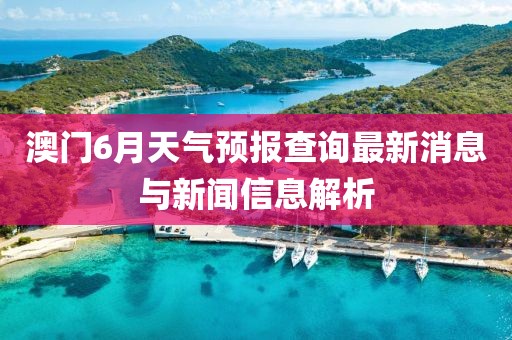 澳门6月天气预报查询最新消息与新闻信息解析