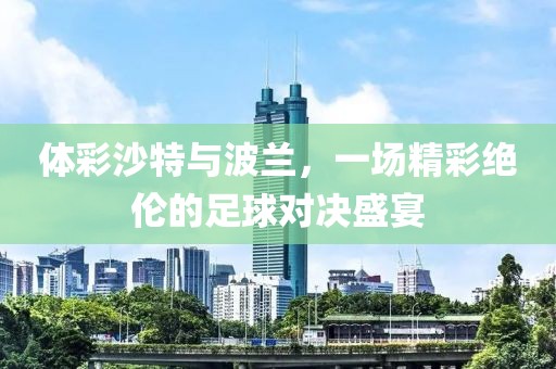 体彩沙特与波兰，一场精彩绝伦的足球对决盛宴