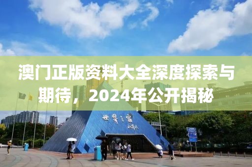 澳门正版资料大全深度探索与期待，2024年公开揭秘