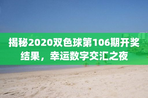 揭秘2020双色球第106期开奖结果，幸运数字交汇之夜