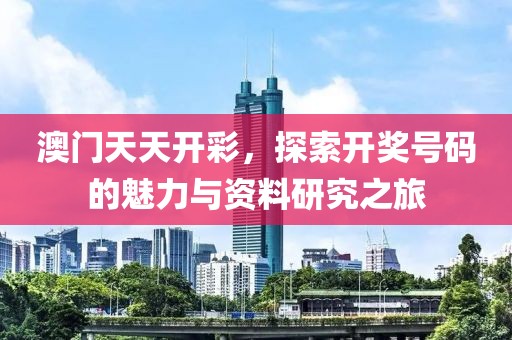 澳门天天开彩，探索开奖号码的魅力与资料研究之旅