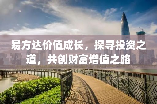 易方达价值成长，探寻投资之道，共创财富增值之路