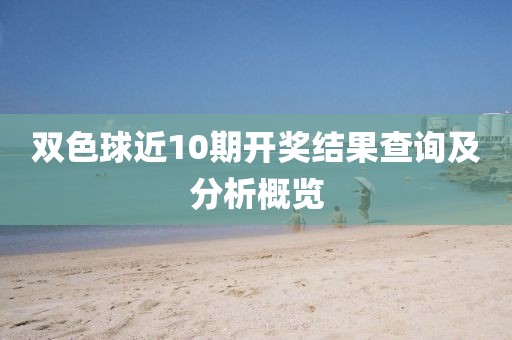 双色球近10期开奖结果查询及分析概览