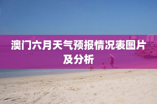 澳门六月天气预报情况表图片及分析