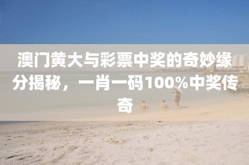 澳门黄大与彩票中奖的奇妙缘分揭秘，一肖一码100%中奖传奇