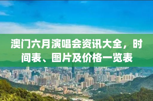 澳门六月演唱会资讯大全，时间表、图片及价格一览表