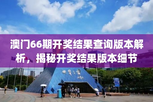 澳门66期开奖结果查询版本解析，揭秘开奖结果版本细节