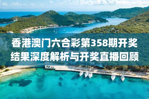 香港澳门六合彩第358期开奖结果深度解析与开奖直播回顾