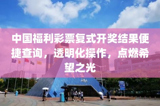 中国福利彩票复式开奖结果便捷查询，透明化操作，点燃希望之光