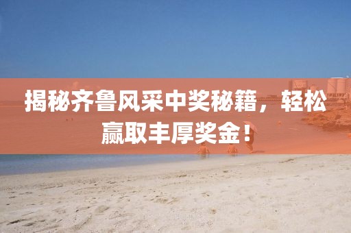 揭秘齐鲁风采中奖秘籍，轻松赢取丰厚奖金！