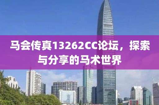 马会传真13262CC论坛，探索与分享的马术世界