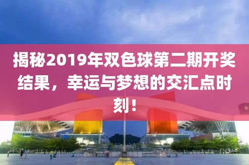揭秘2019年双色球第二期开奖结果，幸运与梦想的交汇点时刻！