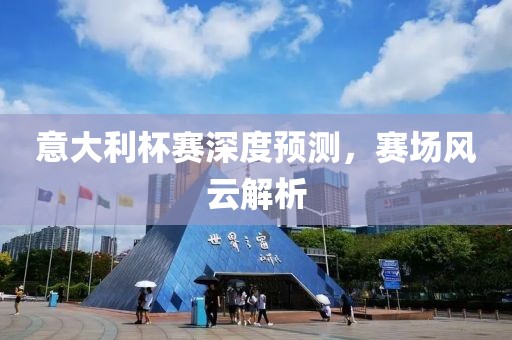 意大利杯赛深度预测，赛场风云解析