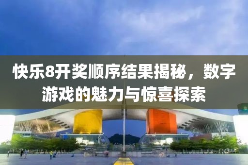 快乐8开奖顺序结果揭秘，数字游戏的魅力与惊喜探索