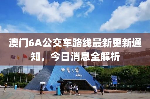 澳门6A公交车路线最新更新通知，今日消息全解析
