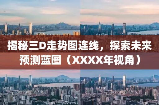 揭秘三D走势图连线，探索未来预测蓝图（XXXX年视角）