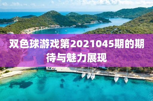 双色球游戏第2021045期的期待与魅力展现