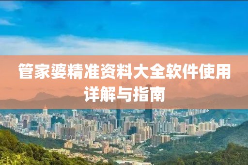 管家婆精准资料大全软件使用详解与指南