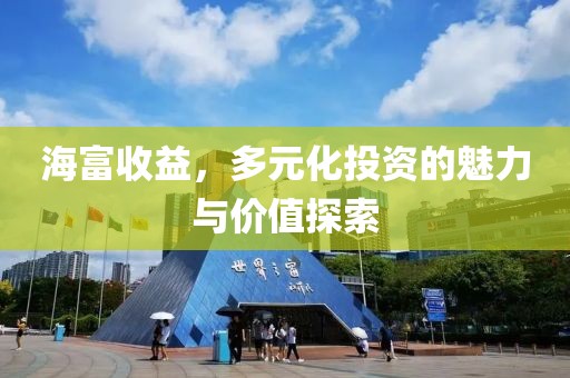 海富收益，多元化投资的魅力与价值探索