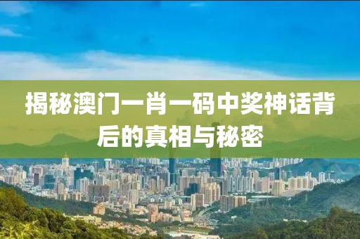 揭秘澳门一肖一码中奖神话背后的真相与秘密