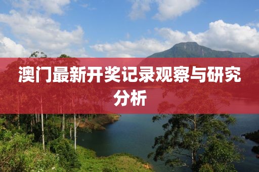 澳门最新开奖记录观察与研究分析