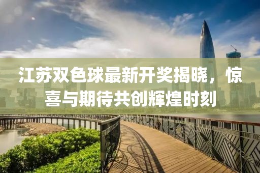 江苏双色球最新开奖揭晓，惊喜与期待共创辉煌时刻