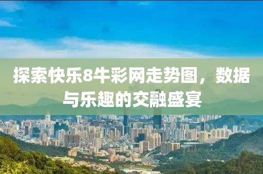 探索快乐8牛彩网走势图，数据与乐趣的交融盛宴