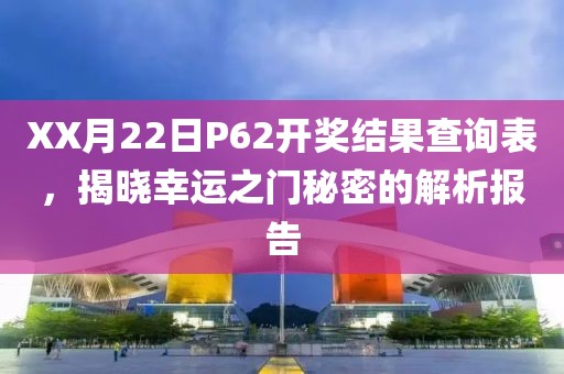 XX月22日P62开奖结果查询表，揭晓幸运之门秘密的解析报告