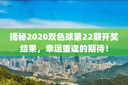 揭秘2020双色球第22期开奖结果，幸运重逢的期待！