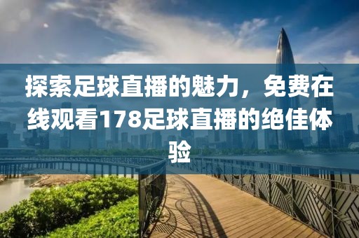 探索足球直播的魅力，免费在线观看178足球直播的绝佳体验