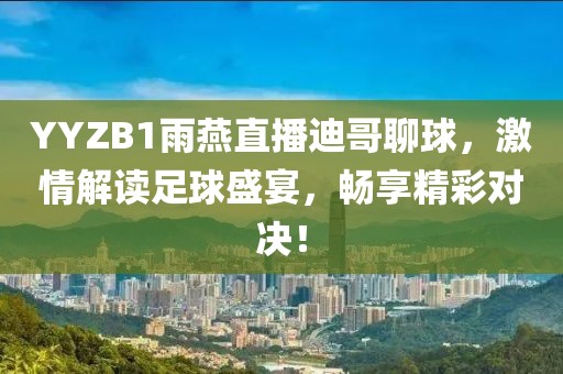 YYZB1雨燕直播迪哥聊球，激情解读足球盛宴，畅享精彩对决！