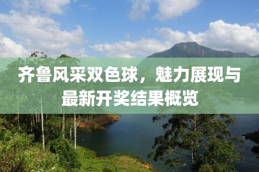 齐鲁风采双色球，魅力展现与最新开奖结果概览