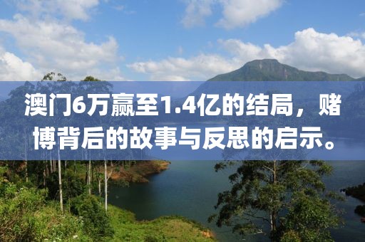 澳门6万赢至1.4亿的结局，赌博背后的故事与反思的启示。