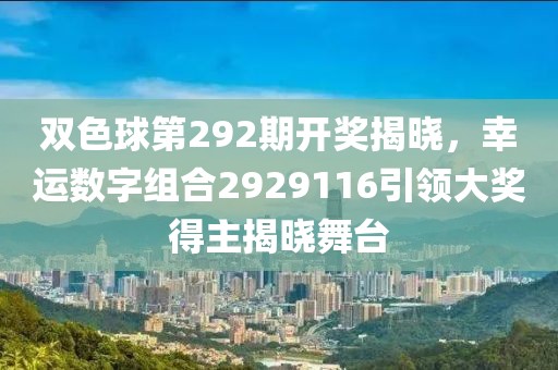 双色球第292期开奖揭晓，幸运数字组合2929116引领大奖得主揭晓舞台